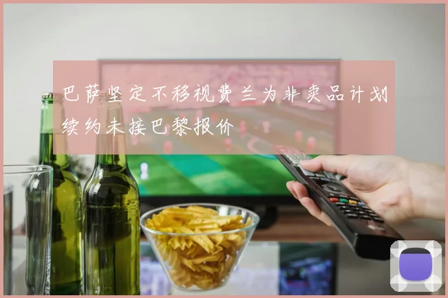 巴萨坚定不移视费兰为非卖品计划续约未接巴黎报价