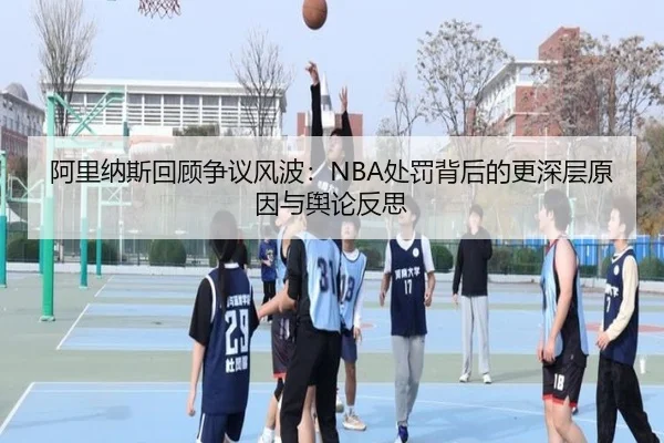 阿里纳斯回顾争议风波：NBA处罚背后的更深层原因与舆论反思